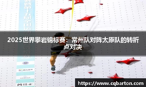 2025世界攀岩锦标赛：常州队对阵太原队的转折点对决
