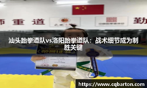 汕头跆拳道队vs洛阳跆拳道队：战术细节成为制胜关键